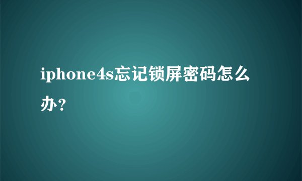 iphone4s忘记锁屏密码怎么办？