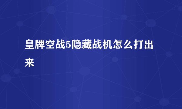 皇牌空战5隐藏战机怎么打出来