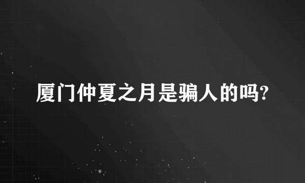 厦门仲夏之月是骗人的吗?