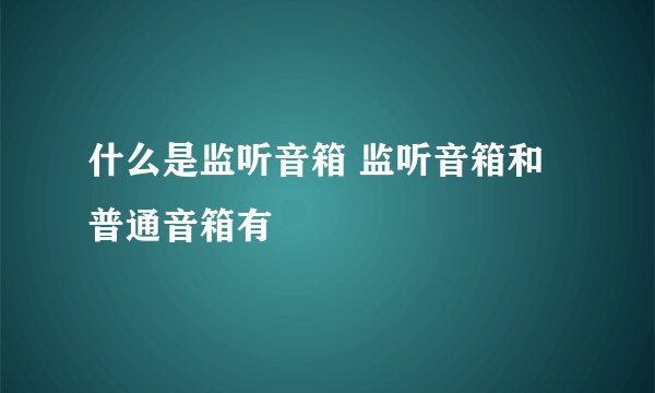 什么是监听音箱 监听音箱和普通音箱有