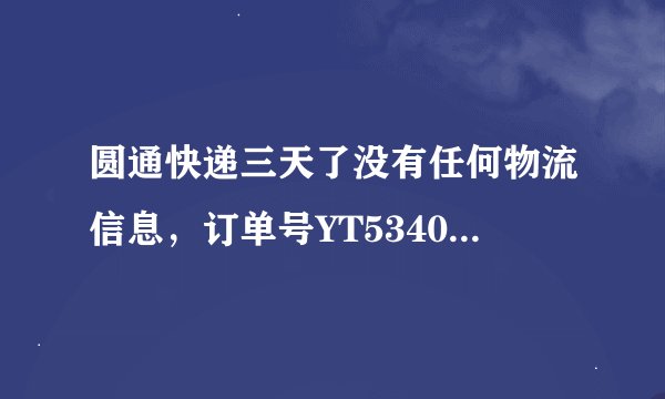 圆通快递三天了没有任何物流信息，订单号YT5340763999841 是怎么回事啊！！