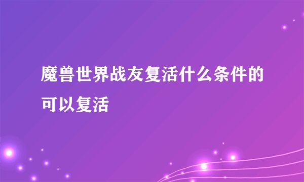 魔兽世界战友复活什么条件的可以复活