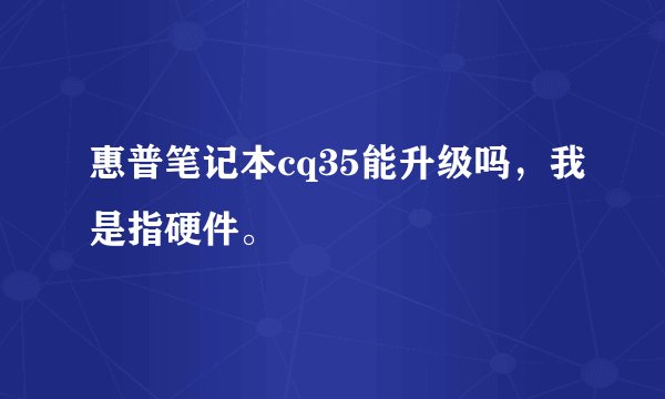 惠普笔记本cq35能升级吗，我是指硬件。