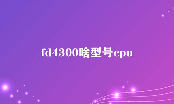 fd4300啥型号cpu