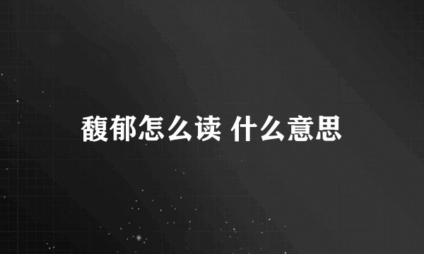 馥郁怎么读 什么意思