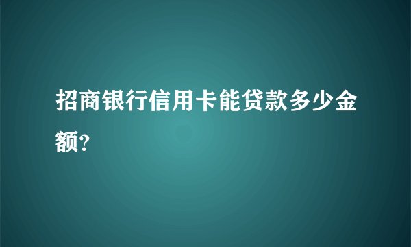 招商银行信用卡能贷款多少金额？