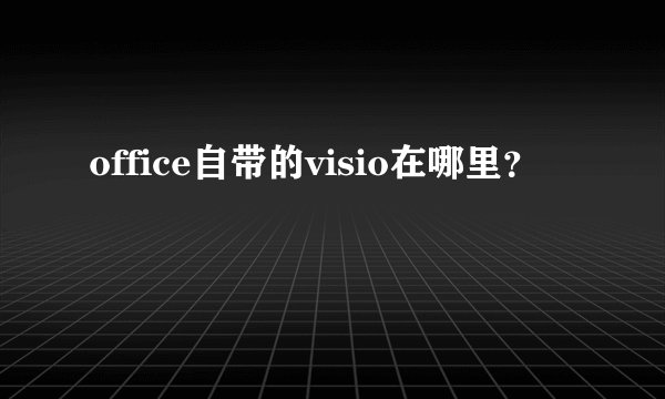 office自带的visio在哪里？