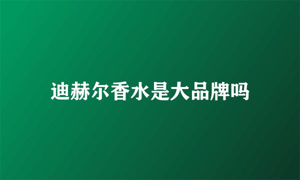 迪赫尔香水是大品牌吗