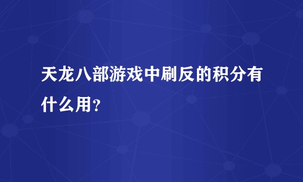 天龙八部游戏中刷反的积分有什么用？