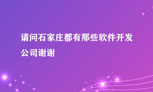 请问石家庄都有那些软件开发公司谢谢