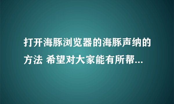 打开海豚浏览器的海豚声纳的方法 希望对大家能有所帮助和借鉴
