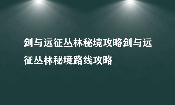 剑与远征丛林秘境攻略剑与远征丛林秘境路线攻略