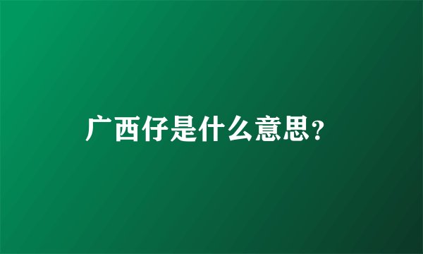 广西仔是什么意思？