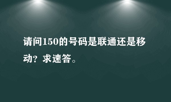 请问150的号码是联通还是移动？求速答。