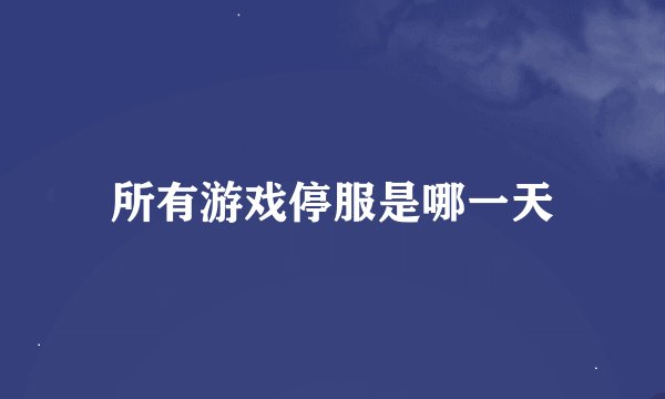 所有游戏停服是哪一天