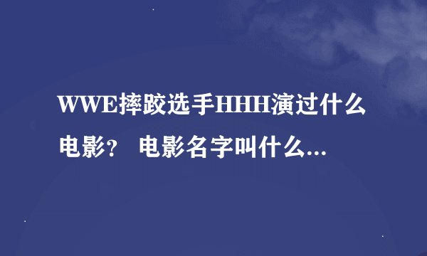 WWE摔跤选手HHH演过什么电影？ 电影名字叫什么？告诉我。 还有约翰塞纳演过什么电影？名字叫什么