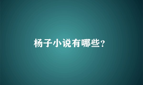 杨子小说有哪些？