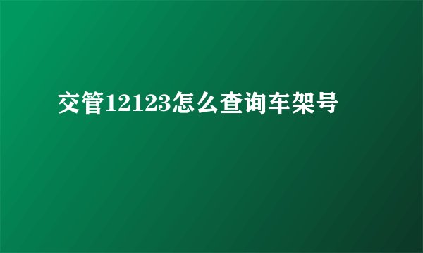 交管12123怎么查询车架号