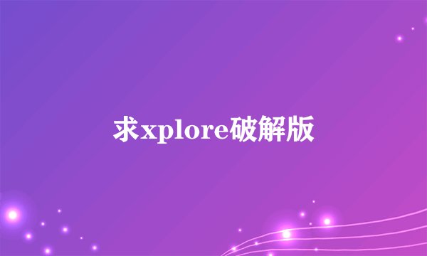 求xplore破解版