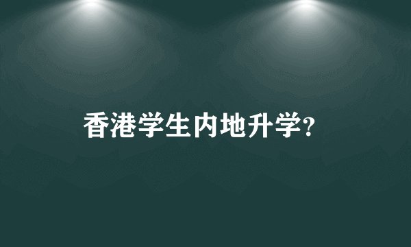 香港学生内地升学？