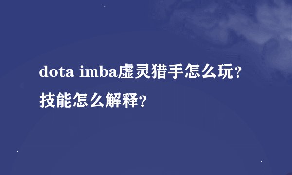 dota imba虚灵猎手怎么玩？技能怎么解释？