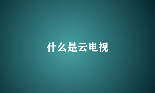 什么是云电视