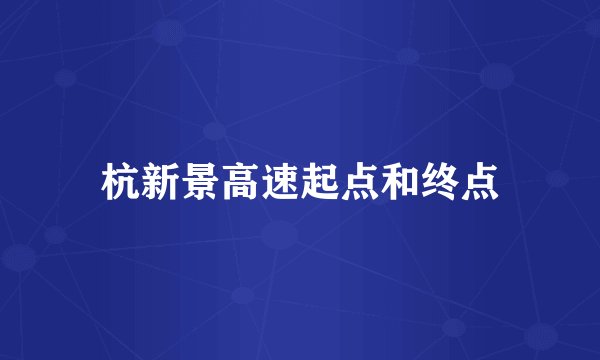杭新景高速起点和终点