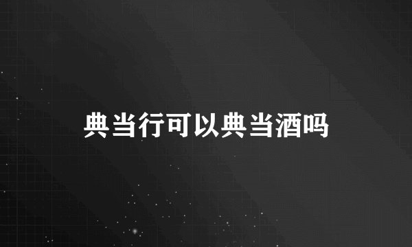 典当行可以典当酒吗