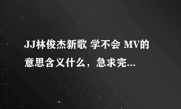 JJ林俊杰新歌 学不会 MV的意思含义什么，急求完整解答、