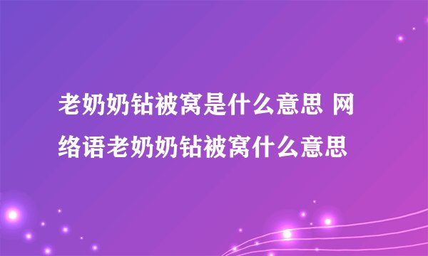 老奶奶钻被窝是什么意思 网络语老奶奶钻被窝什么意思