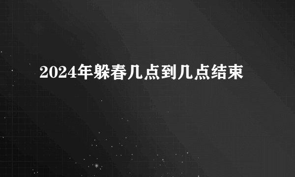 2024年躲春几点到几点结束