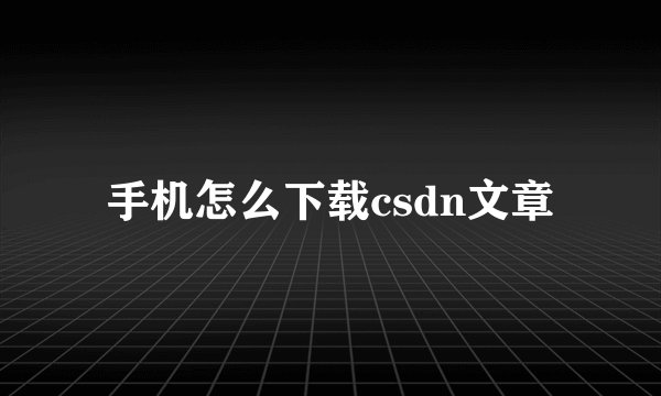 手机怎么下载csdn文章