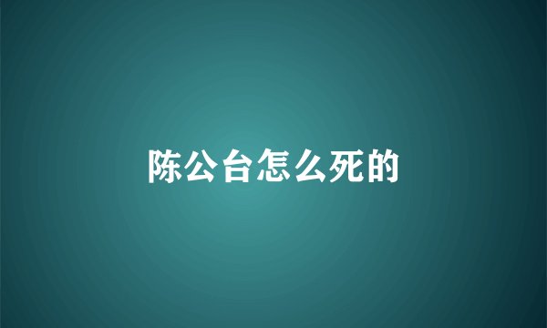 陈公台怎么死的