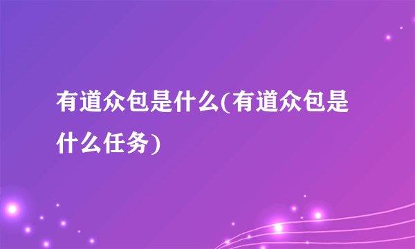 有道众包是什么(有道众包是什么任务)