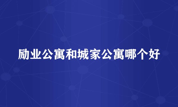 励业公寓和城家公寓哪个好
