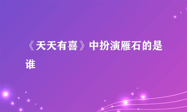 《天天有喜》中扮演雁石的是谁