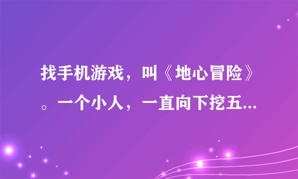 找手机游戏，叫《地心冒险》。一个小人，一直向下挖五颜六色的砖块。手机型号：联想 TS39t