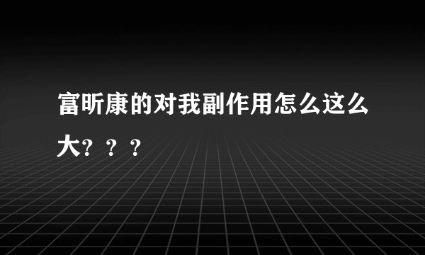 富昕康的对我副作用怎么这么大？？？