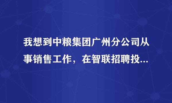 我想到中粮集团广州分公司从事销售工作，在智联招聘投了很多次简历，没有回音，不知怎么直接和该公司联系