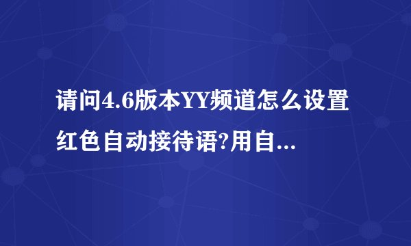 请问4.6版本YY频道怎么设置红色自动接待语?用自动接待器么