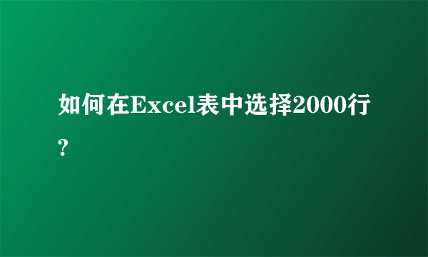 如何在Excel表中选择2000行?