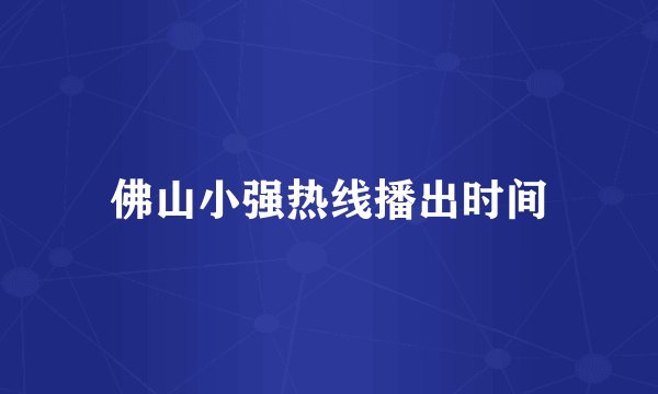 佛山小强热线播出时间