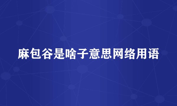 麻包谷是啥子意思网络用语