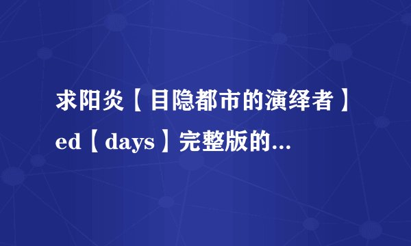 求阳炎【目隐都市的演绎者】ed【days】完整版的歌词及罗马音!!