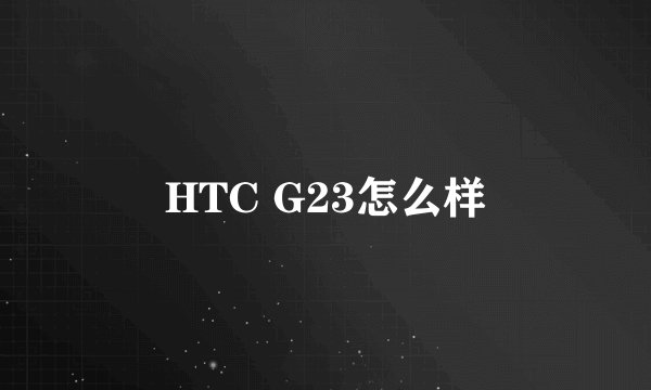 HTC G23怎么样