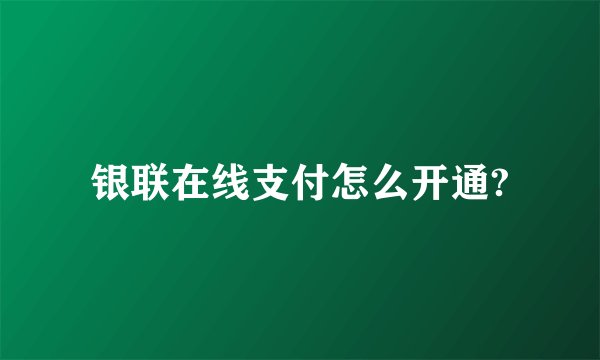 银联在线支付怎么开通?