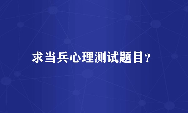求当兵心理测试题目？