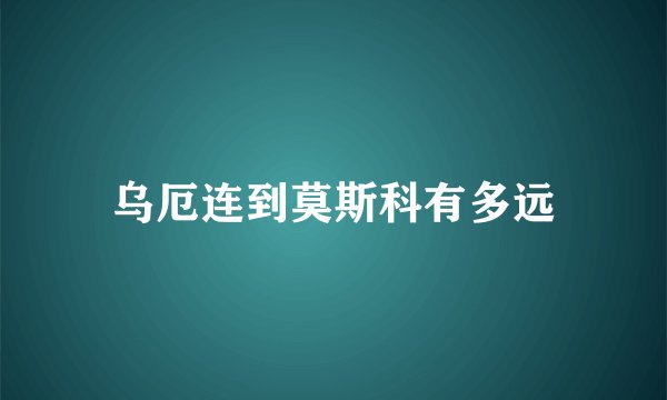 乌厄连到莫斯科有多远