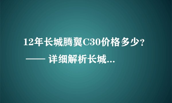 12年长城腾翼C30价格多少？ —— 详细解析长城C30的价格构成和市场表现