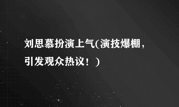 刘思慕扮演上气(演技爆棚，引发观众热议！)